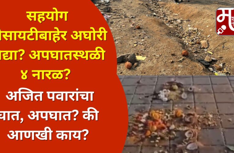 सहयोग सोसायटीबाहेर अघोरी विद्या? अपघातस्थळी ४ नारळ?  अजित पवारांचा घात, अपघात? की आणखी काय?